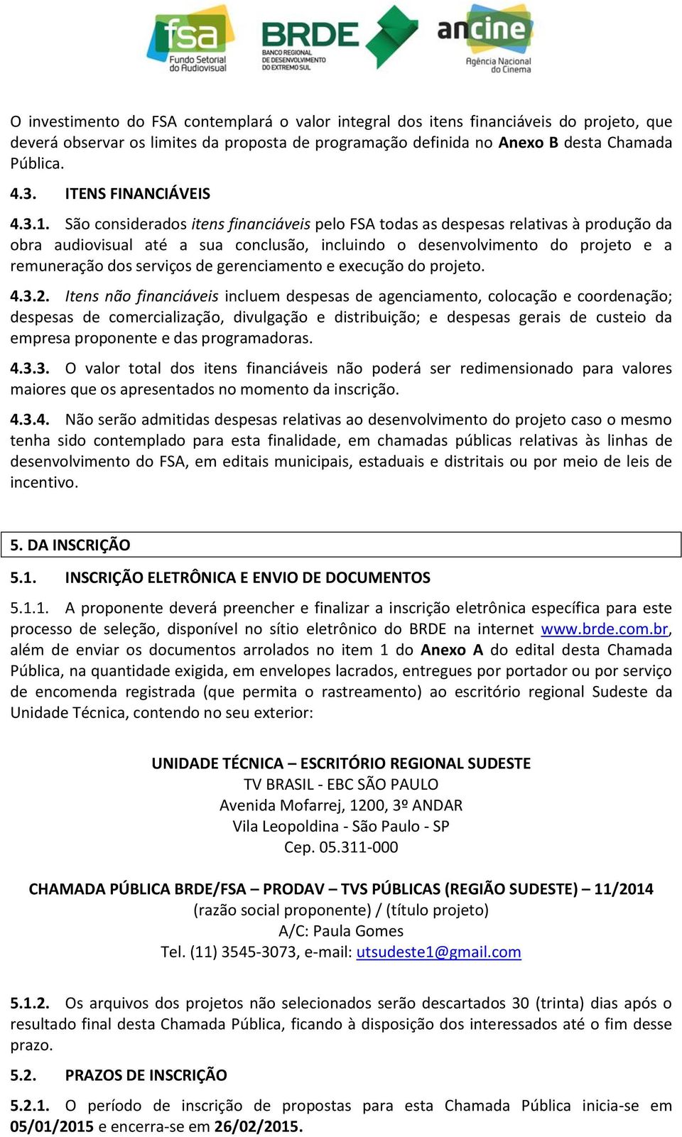 São considerados itens financiáveis pelo FSA todas as despesas relativas à produção da obra audiovisual até a sua conclusão, incluindo o desenvolvimento do projeto e a remuneração dos serviços de