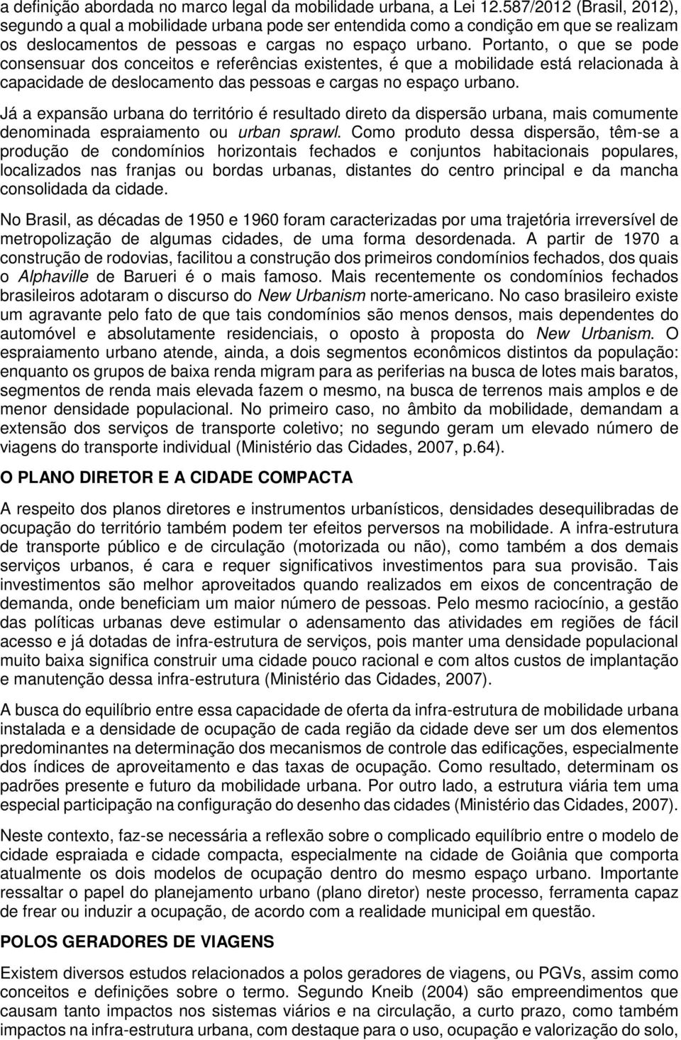 Portanto, o que se pode consensuar dos conceitos e referências existentes, é que a mobilidade está relacionada à capacidade de deslocamento das pessoas e cargas no espaço urbano.