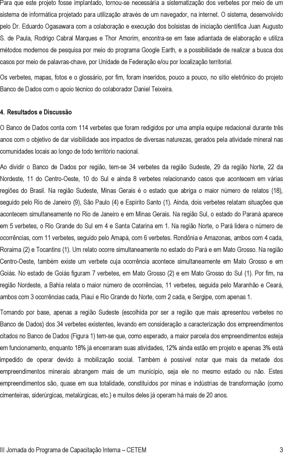 de Paula, Rodrigo Cabral Marques e Thor Amorim, encontra-se em fase adiantada de elaboração e utiliza métodos modernos de pesquisa por meio do programa Google Earth, e a possibilidade de realizar a