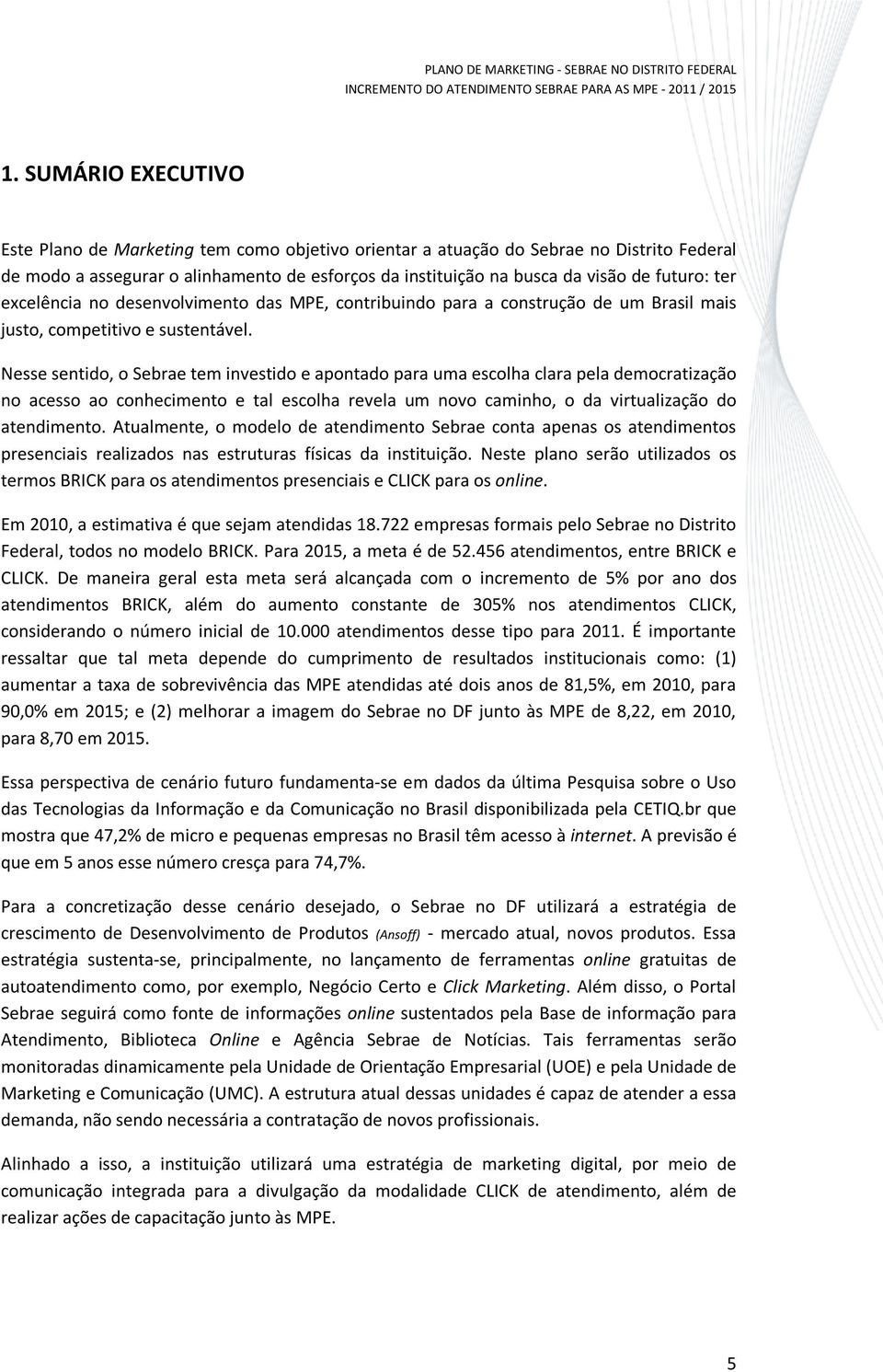 Nesse sentido, o Sebrae tem investido e apontado para uma escolha clara pela democratização no acesso ao conhecimento e tal escolha revela um novo caminho, o da virtualização do atendimento.