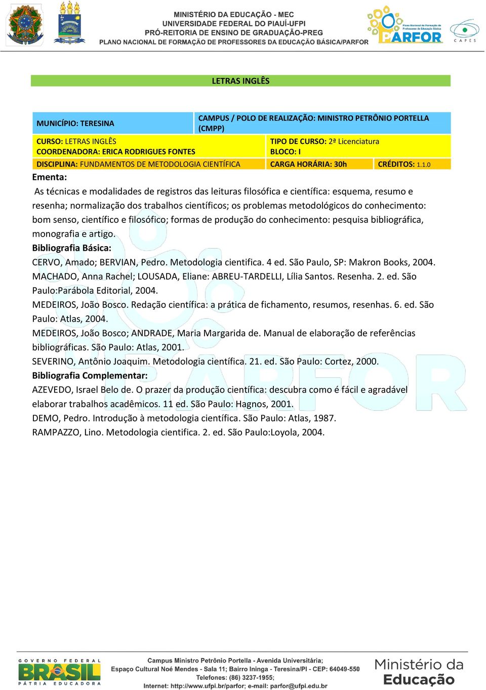 senso, científico e filosófico; formas de produção do conhecimento: pesquisa bibliográfica, monografia e artigo. CERVO, Amado; BERVIAN, Pedro. Metodologia cientifica. 4 ed.