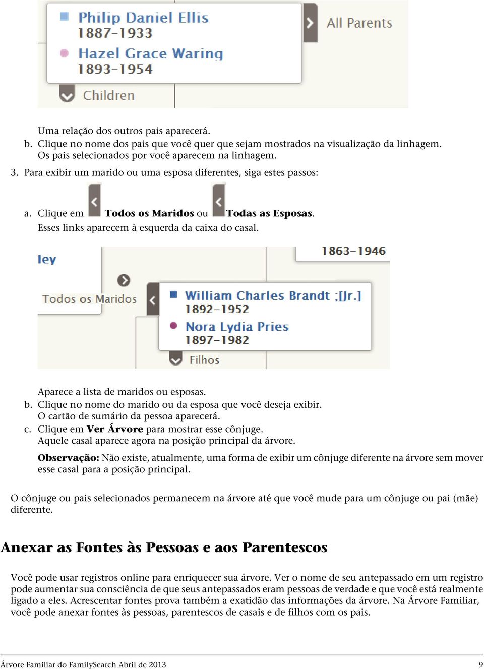 Aparece a lista de maridos ou esposas. b. Clique no nome do marido ou da esposa que você deseja exibir. O cartão de sumário da pessoa aparecerá. c. Clique em Ver Árvore para mostrar esse cônjuge.