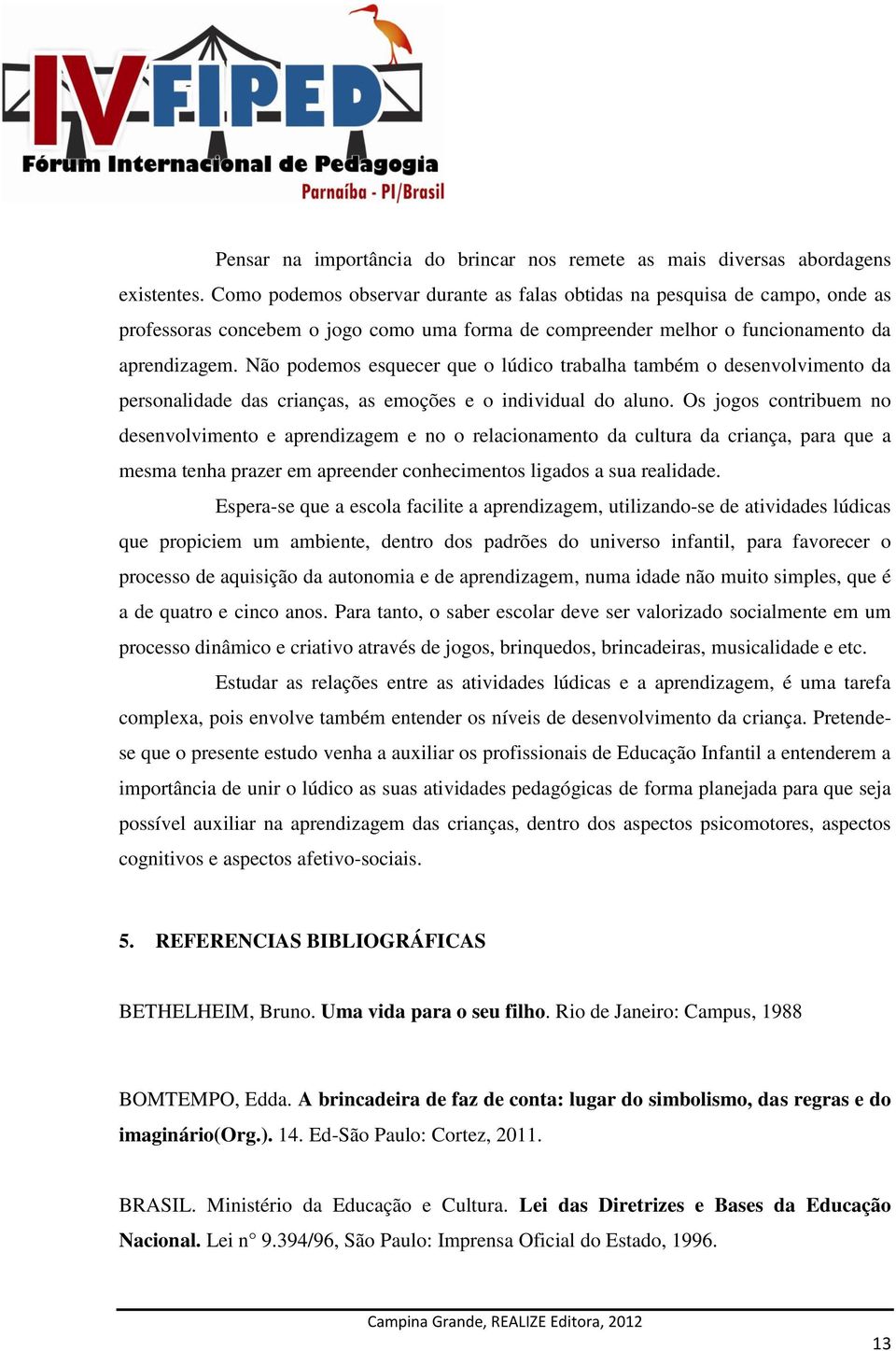 Não podemos esquecer que o lúdico trabalha também o desenvolvimento da personalidade das crianças, as emoções e o individual do aluno.