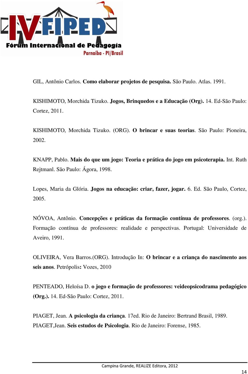 São Paulo: Ágora, 1998. Lopes, Maria da Glória. Jogos na educação: criar, fazer, jogar. 6. Ed. São Paulo, Cortez, 2005. NÓVOA, Antônio. Concepções e práticas da formação contínua de professores. (org.