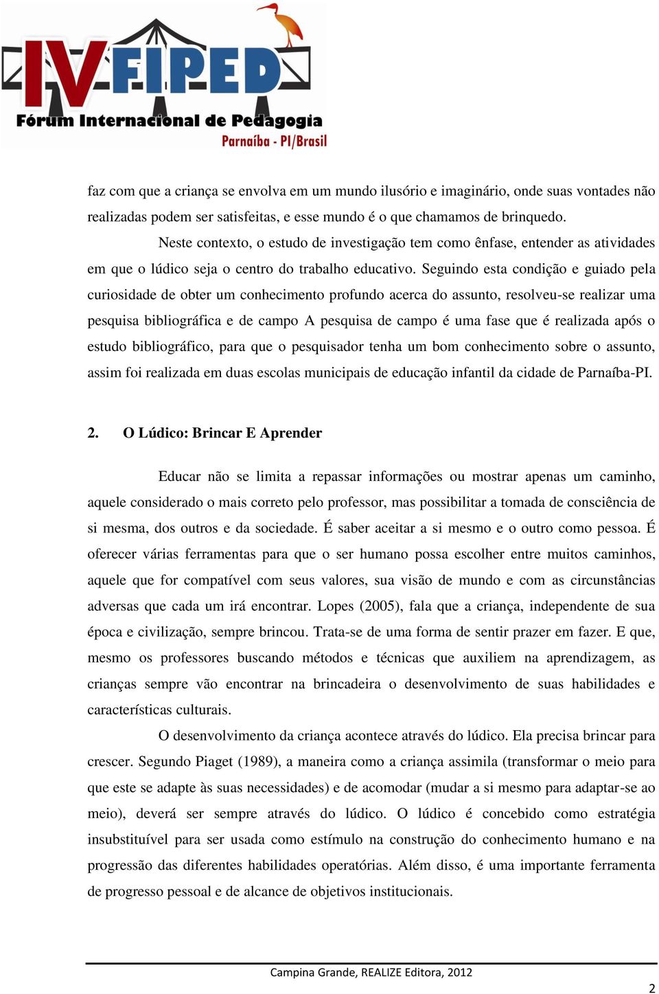 Seguindo esta condição e guiado pela curiosidade de obter um conhecimento profundo acerca do assunto, resolveu-se realizar uma pesquisa bibliográfica e de campo A pesquisa de campo é uma fase que é