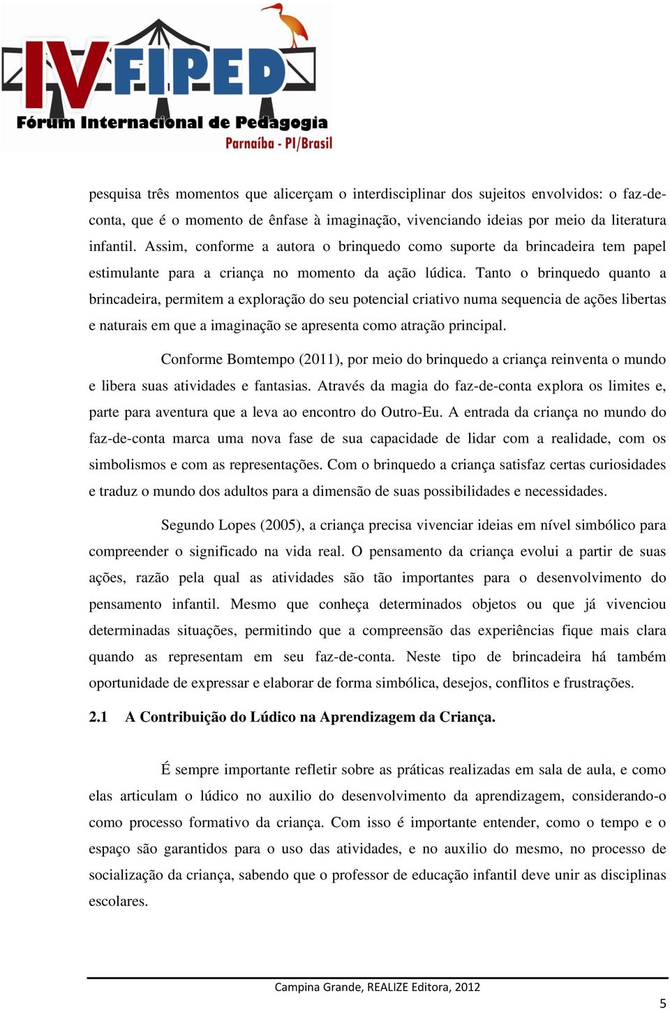 Tanto o brinquedo quanto a brincadeira, permitem a exploração do seu potencial criativo numa sequencia de ações libertas e naturais em que a imaginação se apresenta como atração principal.