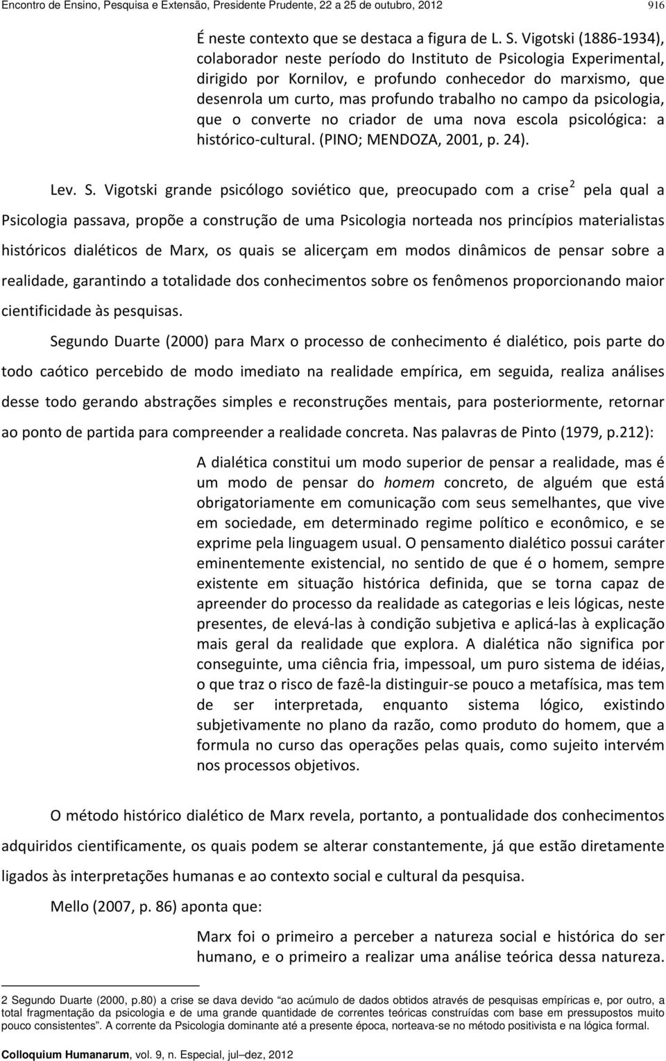 campo da psicologia, que o converte no criador de uma nova escola psicológica: a histórico cultural. (PINO; MENDOZA, 2001, p. 24). Lev. S.