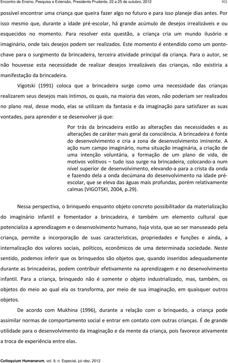 Para resolver esta questão, a criança cria um mundo ilusório e imaginário, onde tais desejos podem ser realizados.