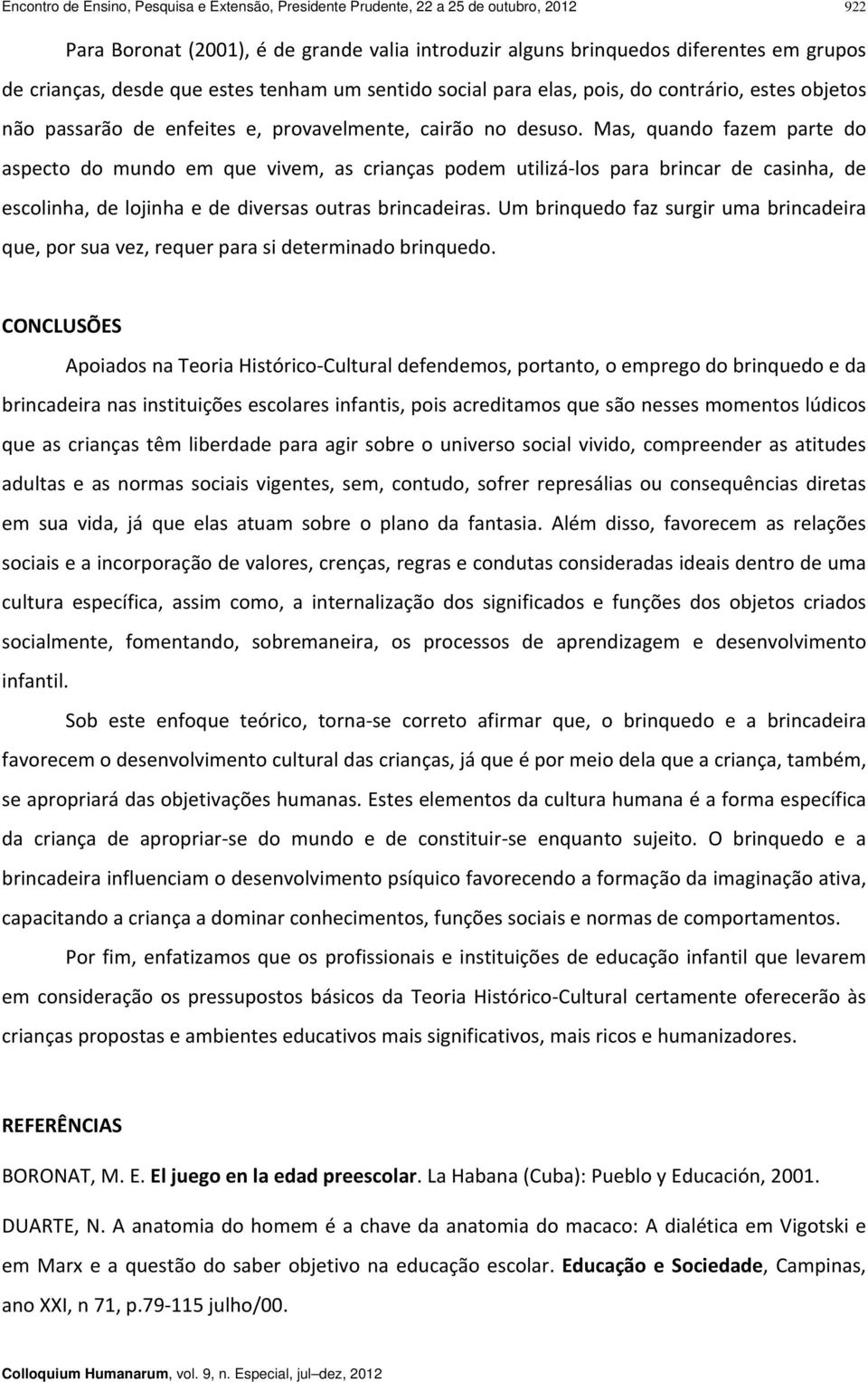 Mas, quando fazem parte do aspecto do mundo em que vivem, as crianças podem utilizá los para brincar de casinha, de escolinha, de lojinha e de diversas outras brincadeiras.