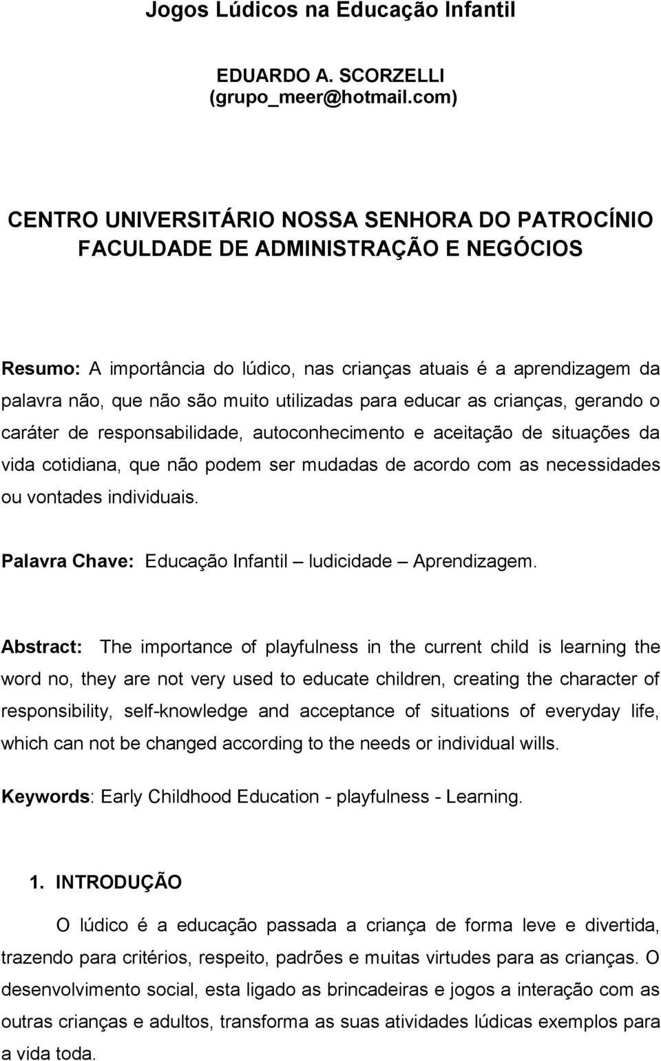 utilizadas para educar as crianças, gerando o caráter de responsabilidade, autoconhecimento e aceitação de situações da vida cotidiana, que não podem ser mudadas de acordo com as necessidades ou