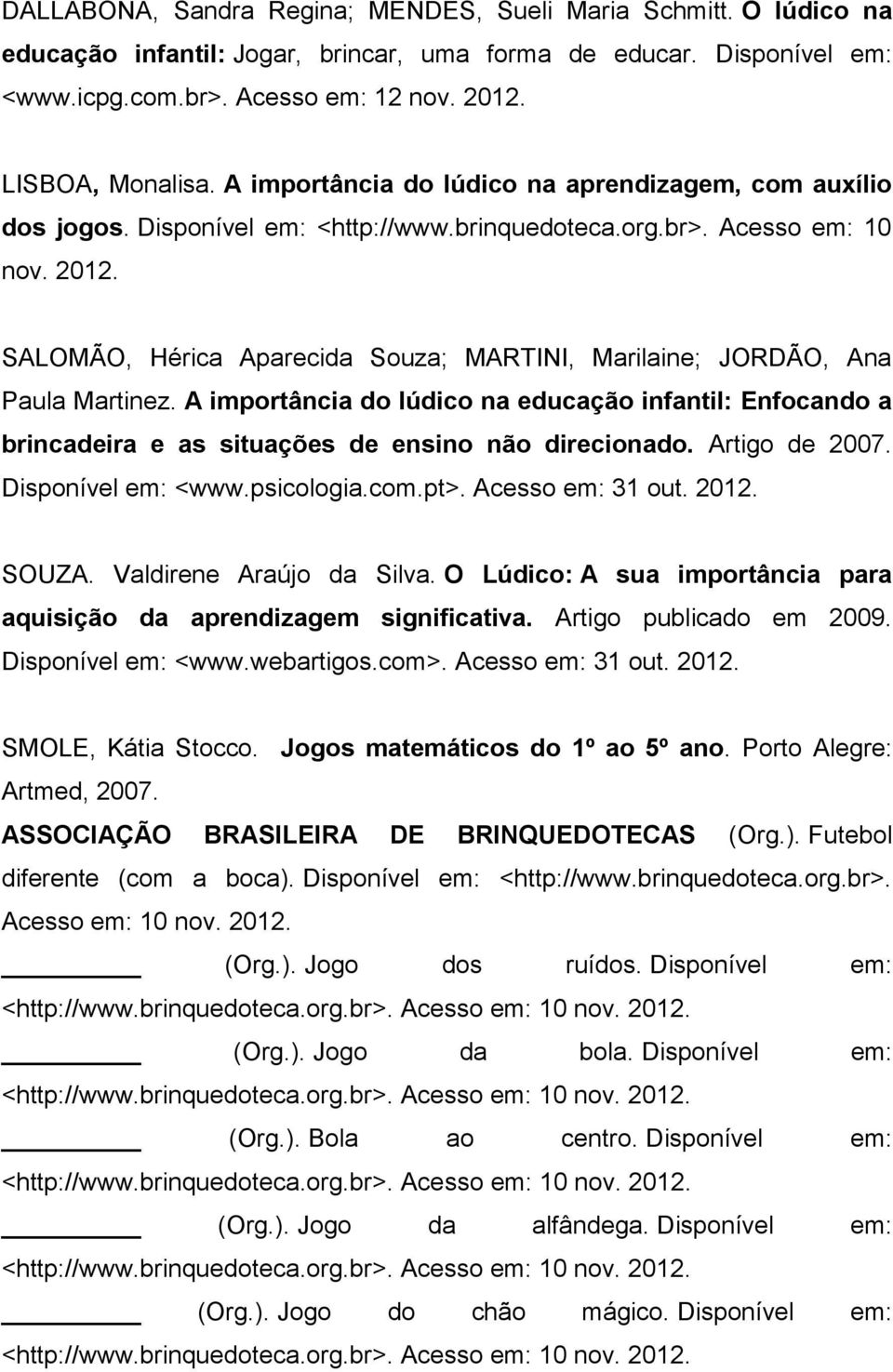 SALOMÃO, Hérica Aparecida Souza; MARTINI, Marilaine; JORDÃO, Ana Paula Martinez. A importância do lúdico na educação infantil: Enfocando a brincadeira e as situações de ensino não direcionado.