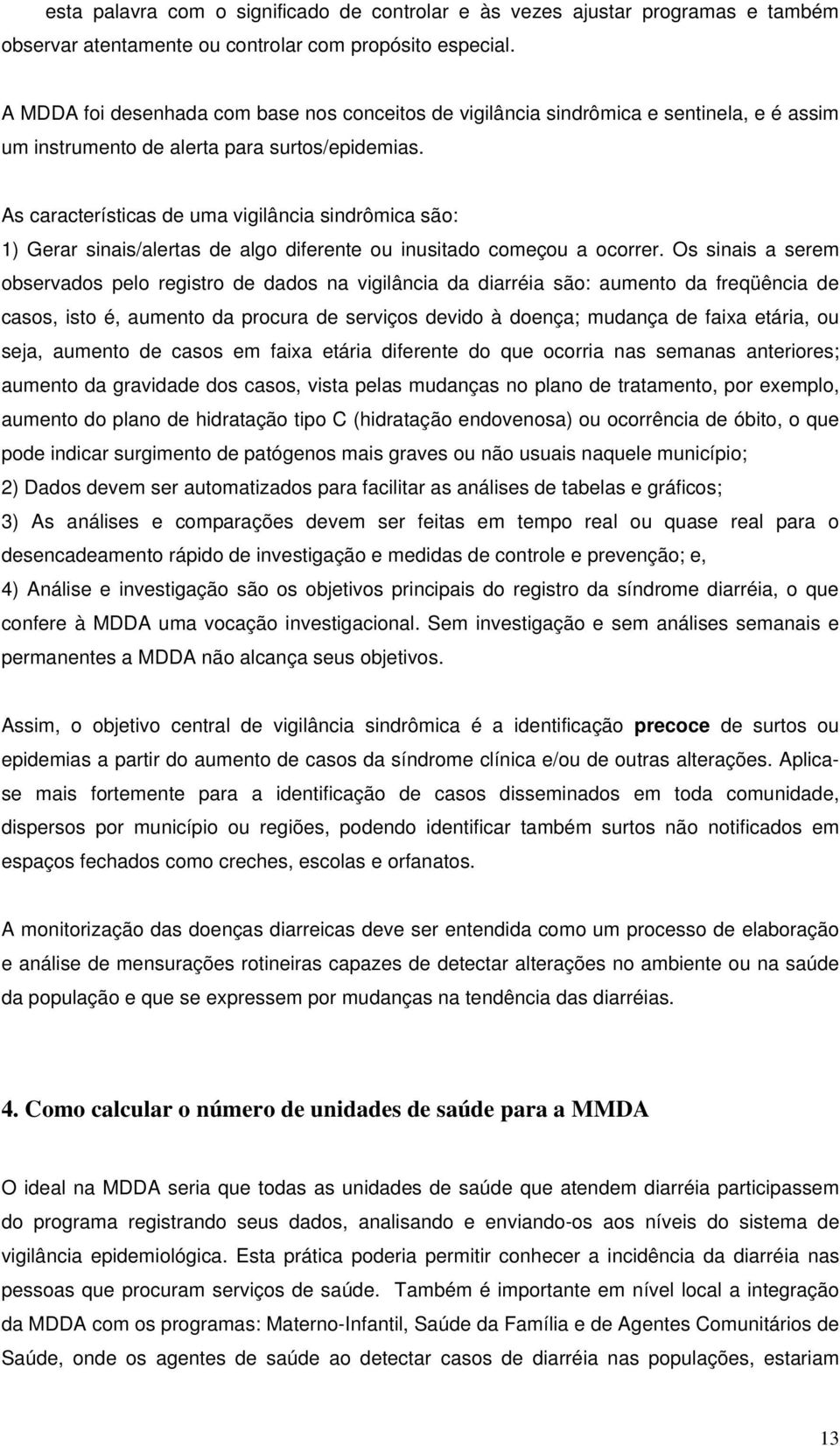 As características de uma vigilância sindrômica são: 1) Gerar sinais/alertas de algo diferente ou inusitado começou a ocorrer.