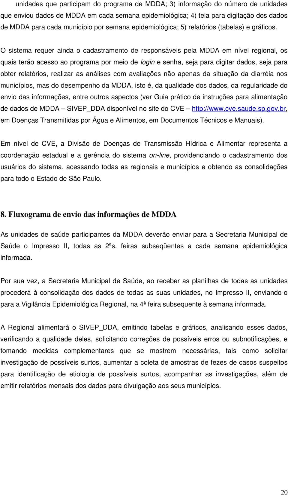 O sistema requer ainda o cadastramento de responsáveis pela MDDA em nível regional, os quais terão acesso ao programa por meio de login e senha, seja para digitar dados, seja para obter relatórios,