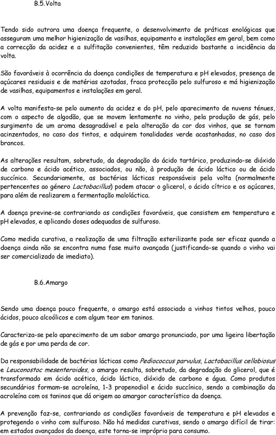 São favoráveis à ocorrência da doença condições de temperatura e ph elevados, presença de açúcares residuais e de matérias azotadas, fraca protecção pelo sulfuroso e má higienização de vasilhas,