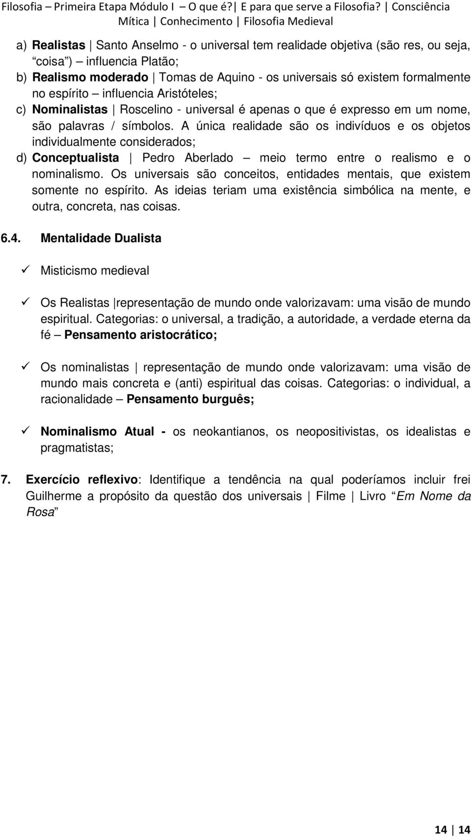 A única realidade são os indivíduos e os objetos individualmente considerados; d) Conceptualista Pedro Aberlado meio termo entre o realismo e o nominalismo.