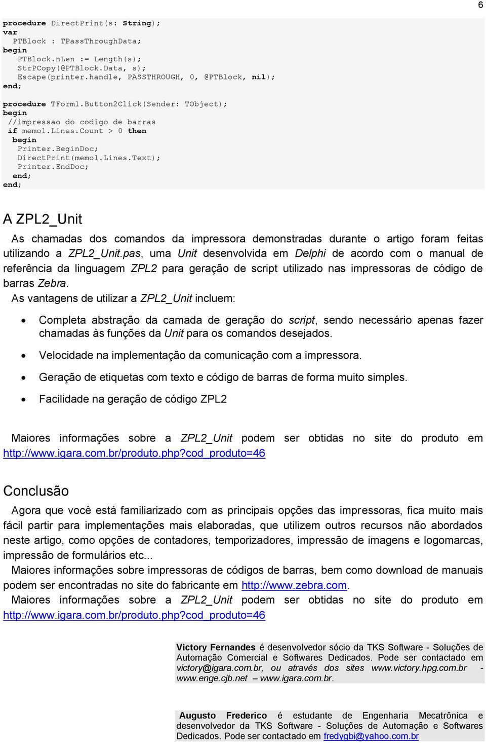 BeginDoc; DirectPrint(memo1.Lines.Text); Printer.EndDoc; end; end; A ZPL2_Unit As chamadas dos comandos da impressora demonstradas durante o artigo foram feitas utilizando a ZPL2_Unit.