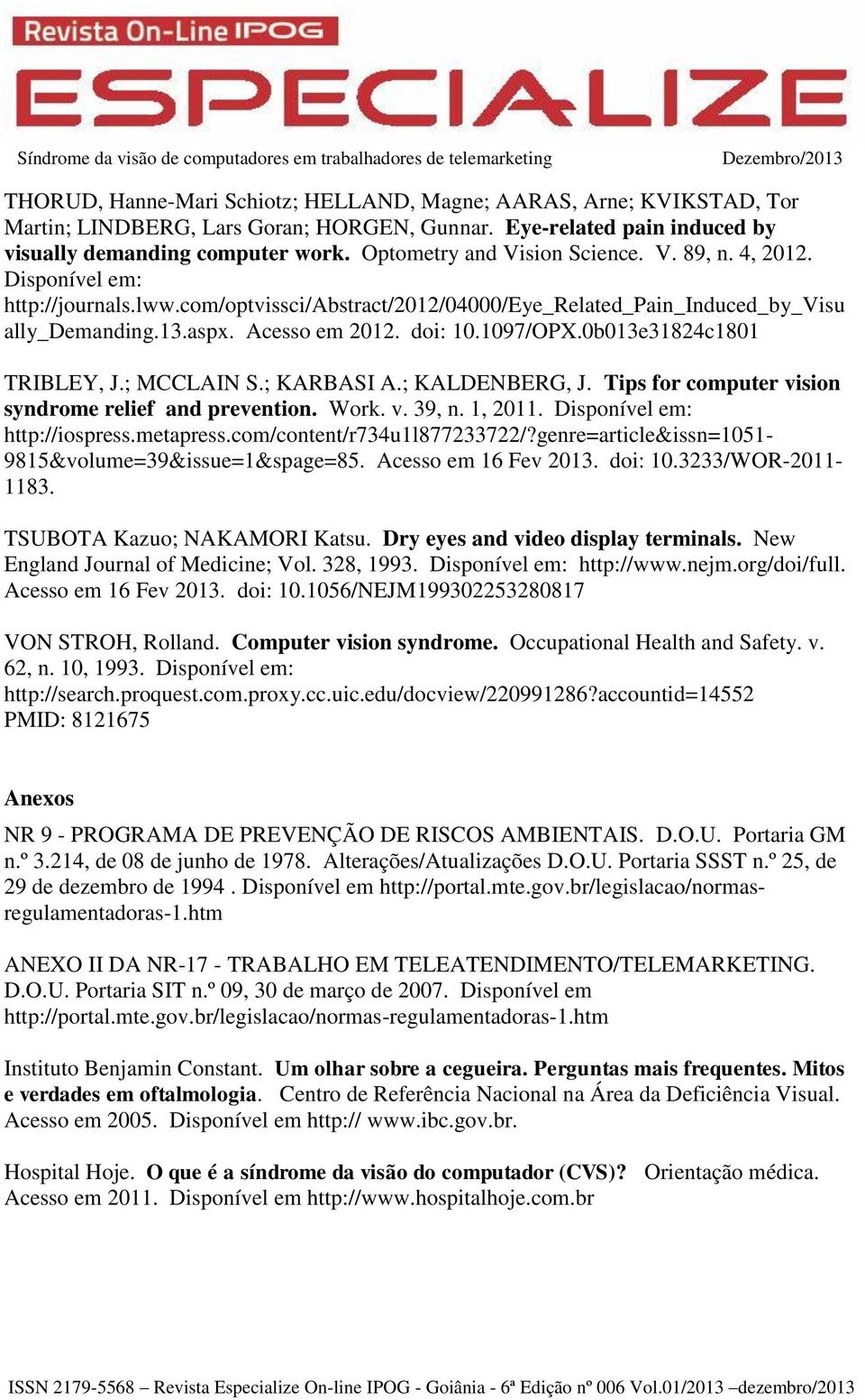 1097/OPX.0b013e31824c1801 TRIBLEY, J.; MCCLAIN S.; KARBASI A.; KALDENBERG, J. Tips for computer vision syndrome relief and prevention. Work. v. 39, n. 1, 2011. Disponível em: http://iospress.