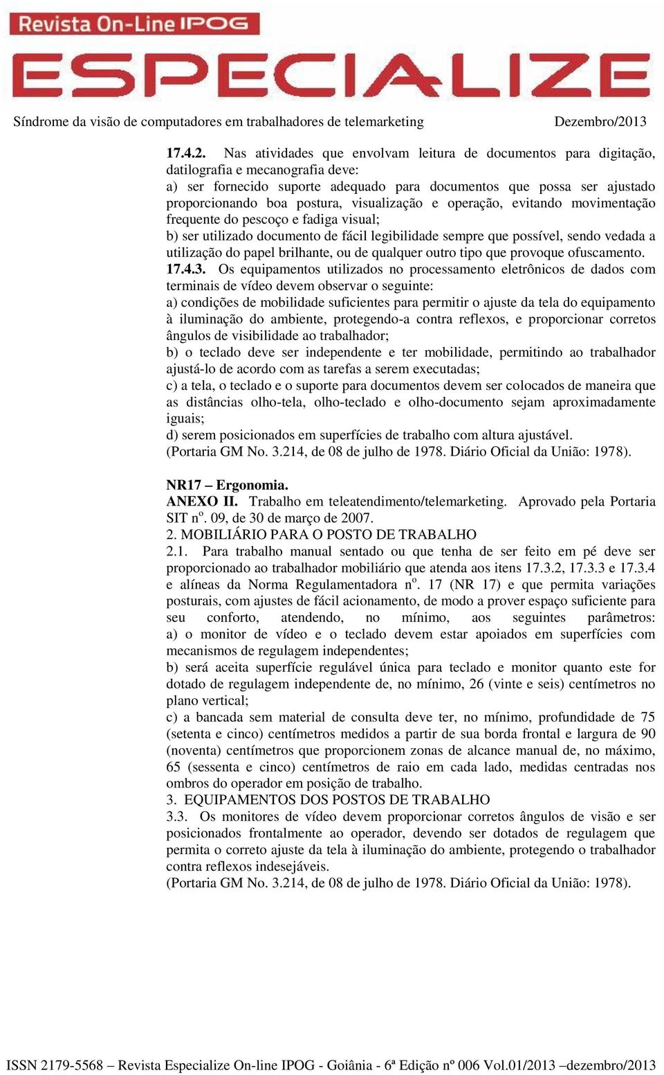 postura, visualização e operação, evitando movimentação frequente do pescoço e fadiga visual; b) ser utilizado documento de fácil legibilidade sempre que possível, sendo vedada a utilização do papel