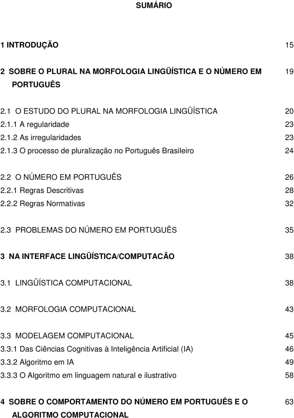 3 PROBLEMAS DO NÚMERO EM PORTUGUÊS 35 3 NA INTERFACE LINGÜÍSTICA/COMPUTACÃO 38 3.1 LINGÜÍSTICA COMPUTACIONAL 38 3.2 MORFOLOGIA COMPUTACIONAL 43 3.3 MODELAGEM COMPUTACIONAL 45 3.3.1 Das Ciências Cognitivas à Inteligência Artificial (IA) 46 3.