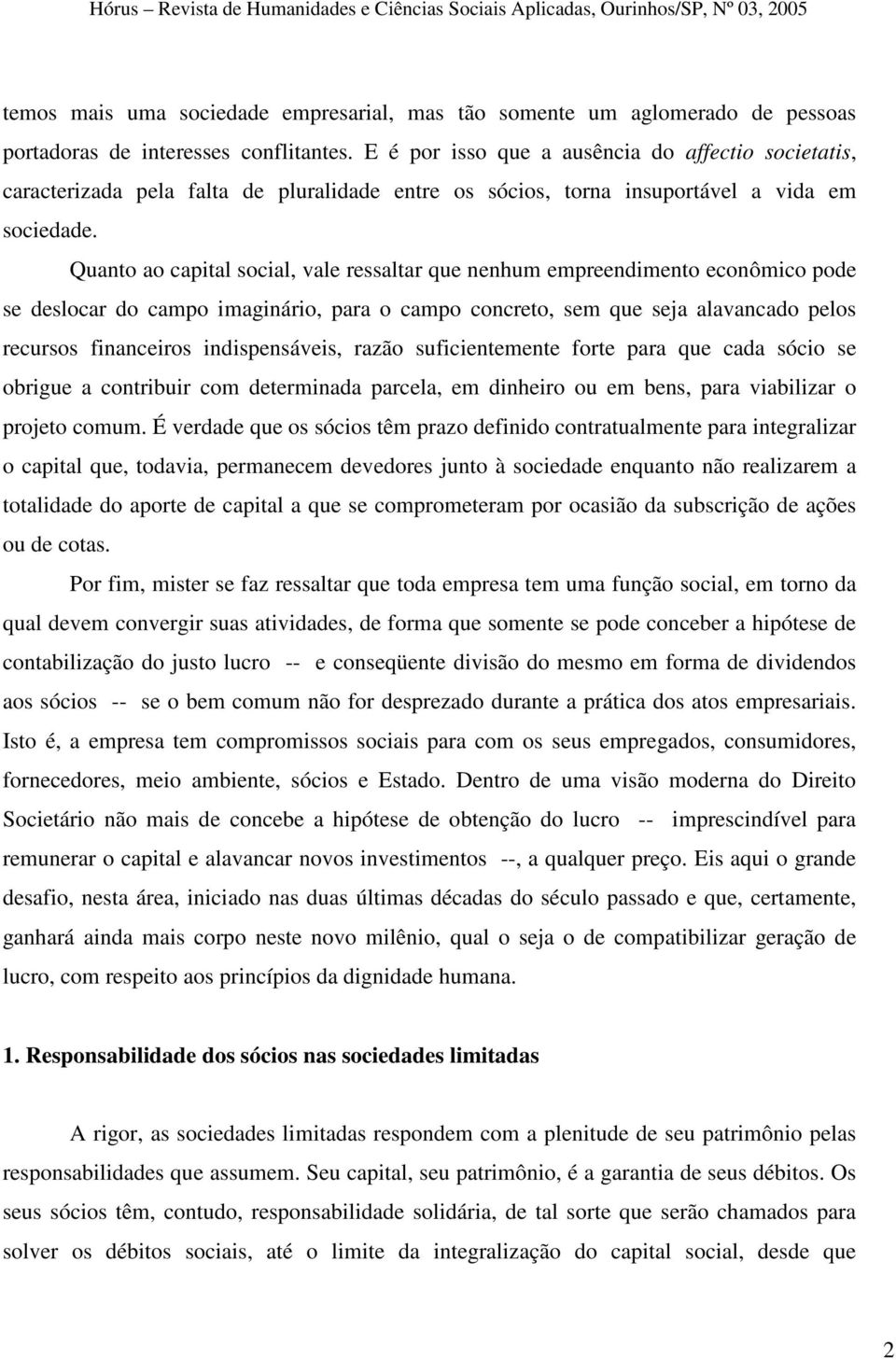 Quanto ao capital social, vale ressaltar que nenhum empreendimento econômico pode se deslocar do campo imaginário, para o campo concreto, sem que seja alavancado pelos recursos financeiros