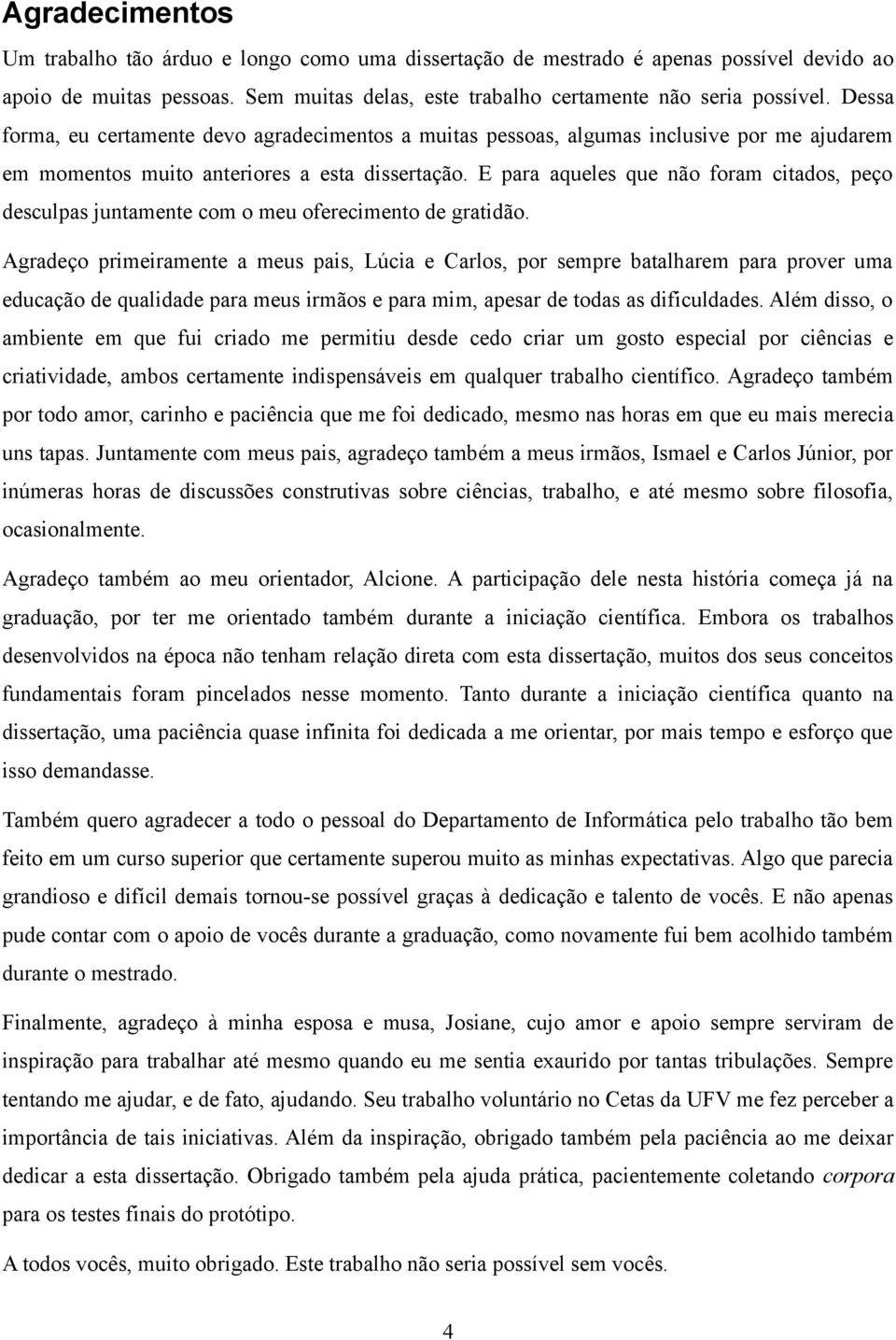 E para aqueles que não foram citados, peço desculpas juntamente com o meu oferecimento de gratidão.