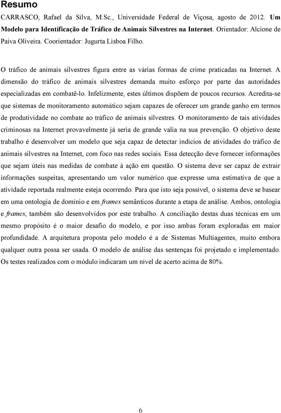 A dimensão do tráfico de animais silvestres demanda muito esforço por parte das autoridades especializadas em combatê-lo. Infelizmente, estes últimos dispõem de poucos recursos.