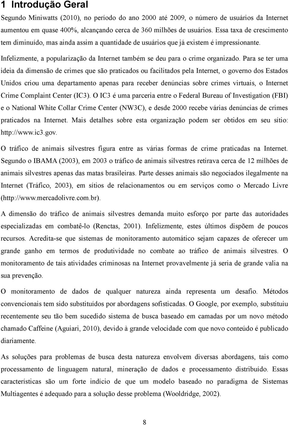 Para se ter uma ideia da dimensão de crimes que são praticados ou facilitados pela Internet, o governo dos Estados Unidos criou uma departamento apenas para receber denúncias sobre crimes virtuais, o