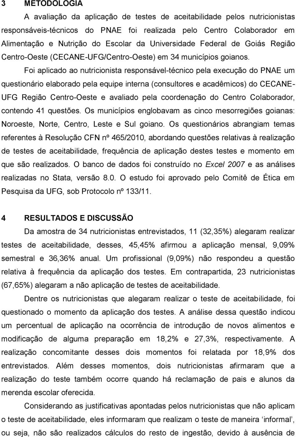 Foi aplicado ao nutricionista responsável-técnico pela execução do PNAE um questionário elaborado pela equipe interna (consultores e acadêmicos) do CECANE- UFG Região Centro-Oeste e avaliado pela