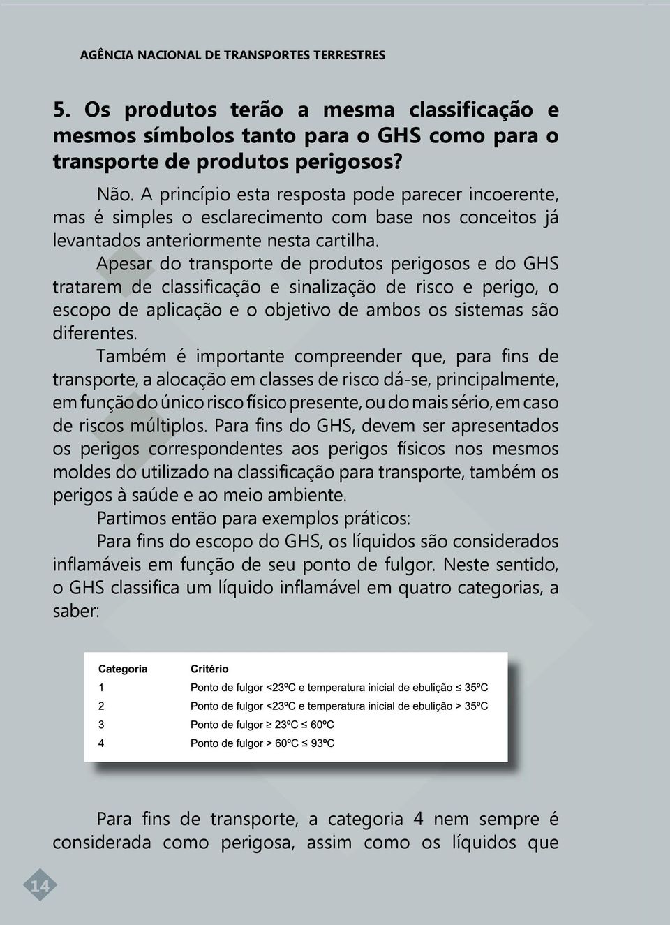 Apesar do transporte de produtos perigosos e do GHS tratarem de classificação e sinalização de risco e perigo, o escopo de aplicação e o objetivo de ambos os sistemas são diferentes.