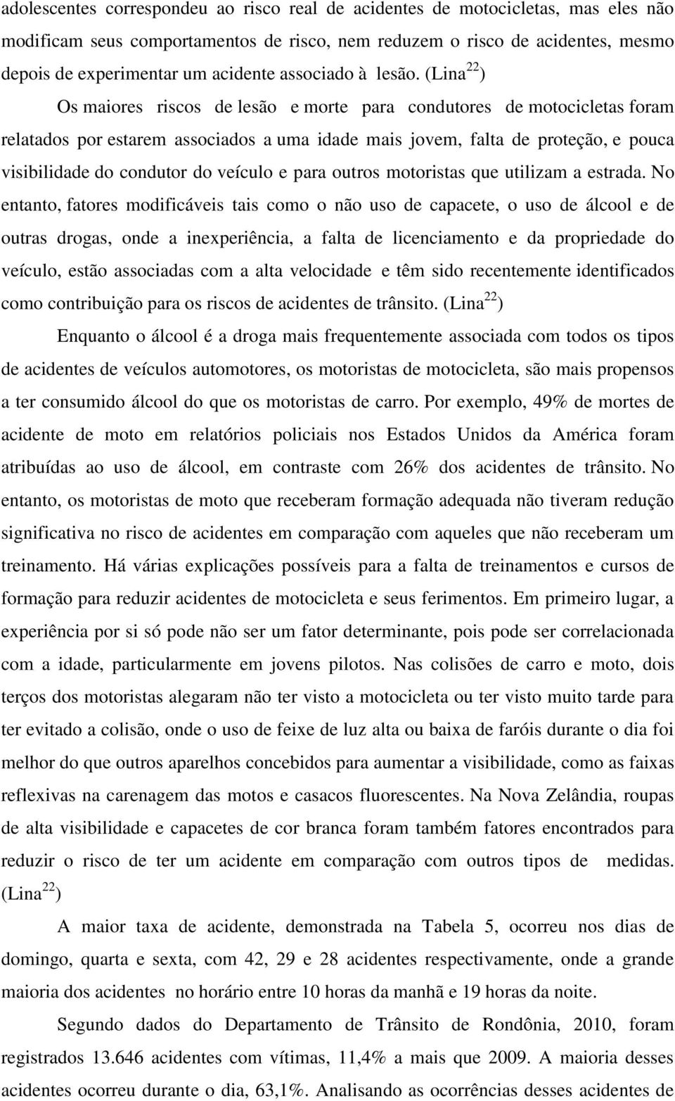 (Lina 22 ) Os maiores riscos de lesão e morte para condutores de motocicletas foram relatados por estarem associados a uma idade mais jovem, falta de proteção, e pouca visibilidade do condutor do