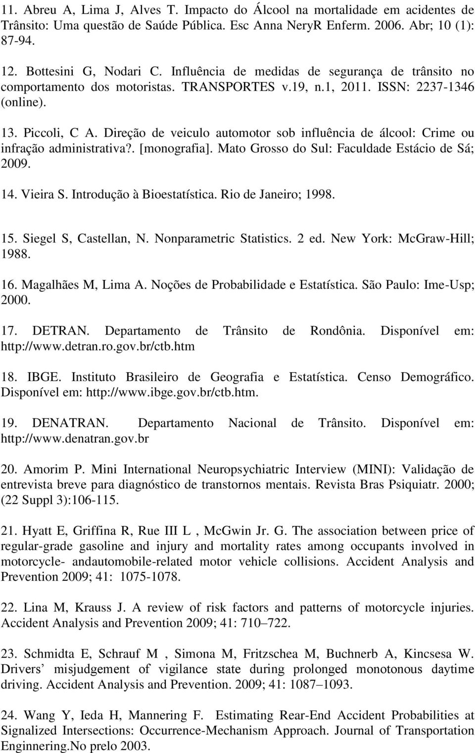 Direção de veiculo automotor sob influência de álcool: Crime ou infração administrativa?. [monografia]. Mato Grosso do Sul: Faculdade Estácio de Sá; 2009. 14. Vieira S. Introdução à Bioestatística.