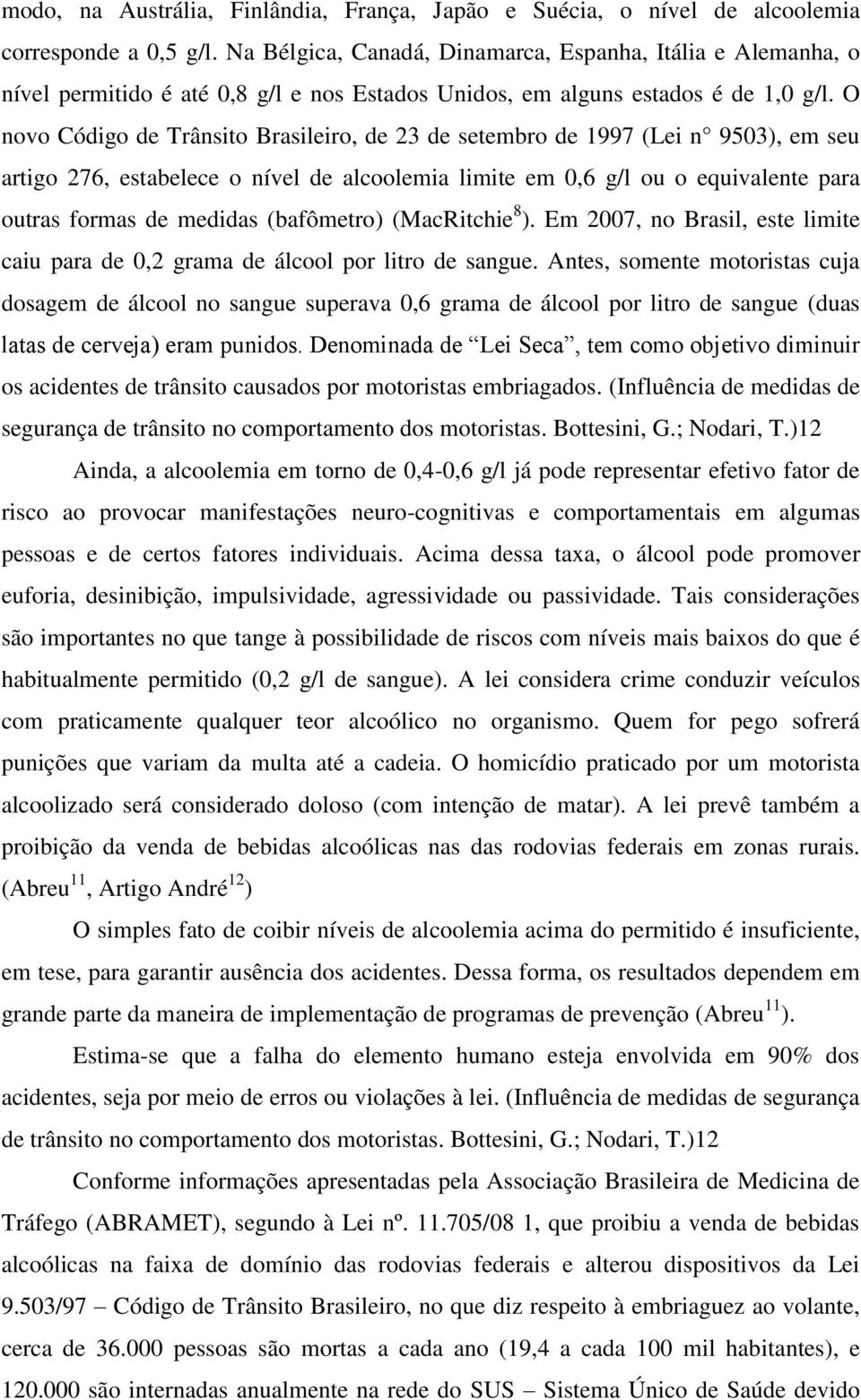 O novo Código de Trânsito Brasileiro, de 23 de setembro de 1997 (Lei n 9503), em seu artigo 276, estabelece o nível de alcoolemia limite em 0,6 g/l ou o equivalente para outras formas de medidas