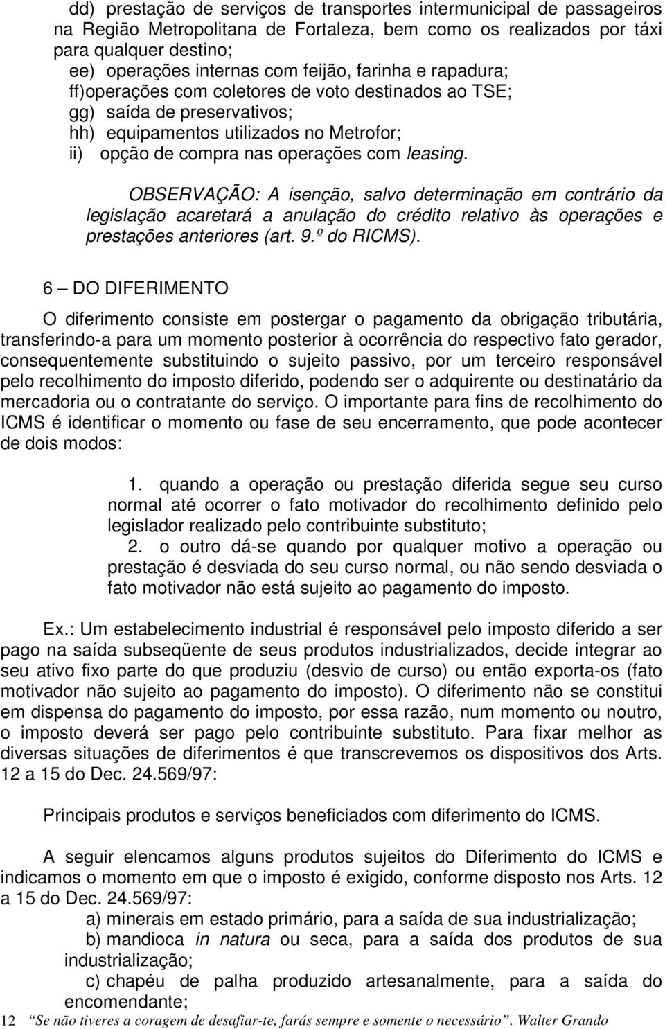 OBSERVAÇÃO: A isenção, salvo determinação em contrário da legislação acaretará a anulação do crédito relativo às operações e prestações anteriores (art. 9.º do RICMS).