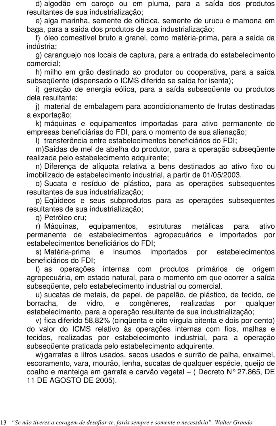 grão destinado ao produtor ou cooperativa, para a saída subseqüente (dispensado o ICMS diferido se saída for isenta); i) geração de energia eólica, para a saída subseqüente ou produtos dela