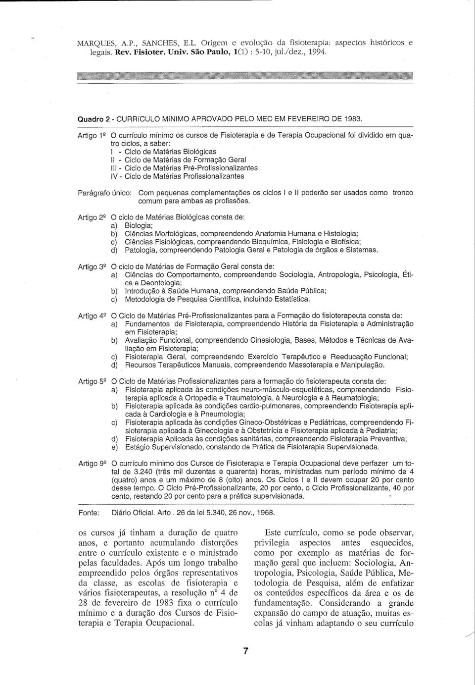 Ciclo de Matérias Pré-Profissionalizantes IV - Ciclo de Matérias Profissionalizantes Parágrafo único: Com pequenas complementações os ciclos I e li poderão ser usados como tronco comum para ambas as