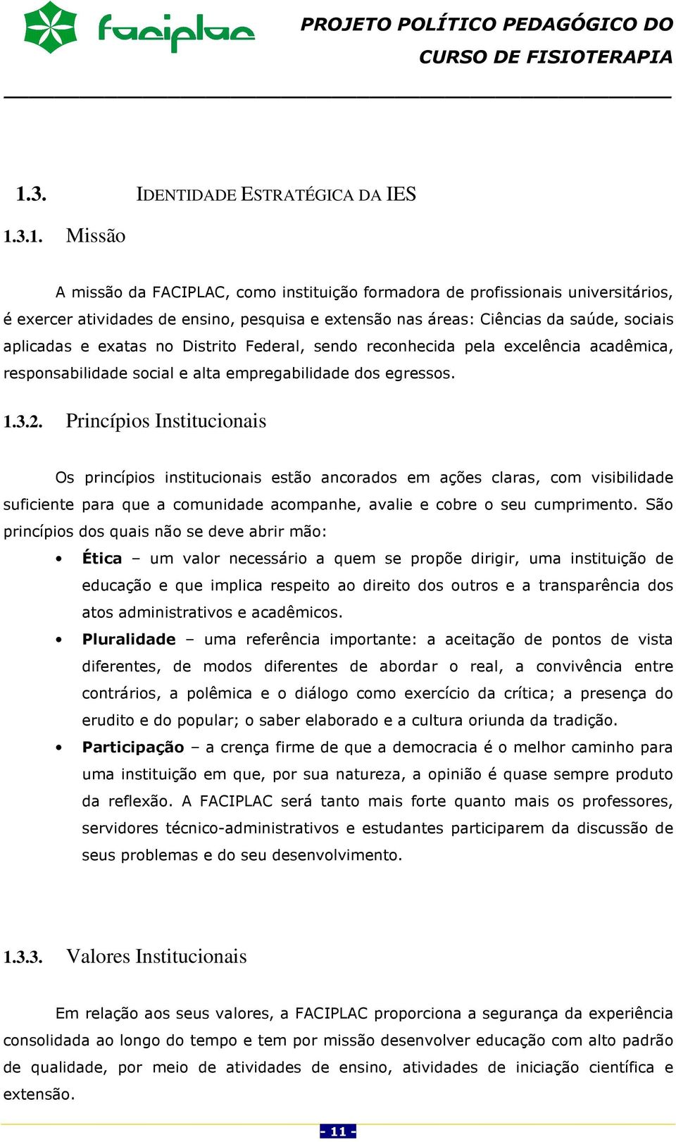 Princípios Institucionais Os princípios institucionais estão ancorados em ações claras, com visibilidade suficiente para que a comunidade acompanhe, avalie e cobre o seu cumprimento.