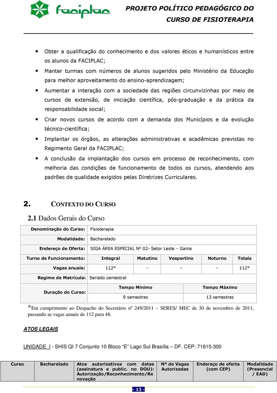 responsabilidade social; Criar novos cursos de acordo com a demanda dos Municípios e da evolução técnico-científica; Implantar os órgãos, as alterações administrativas e acadêmicas previstas no