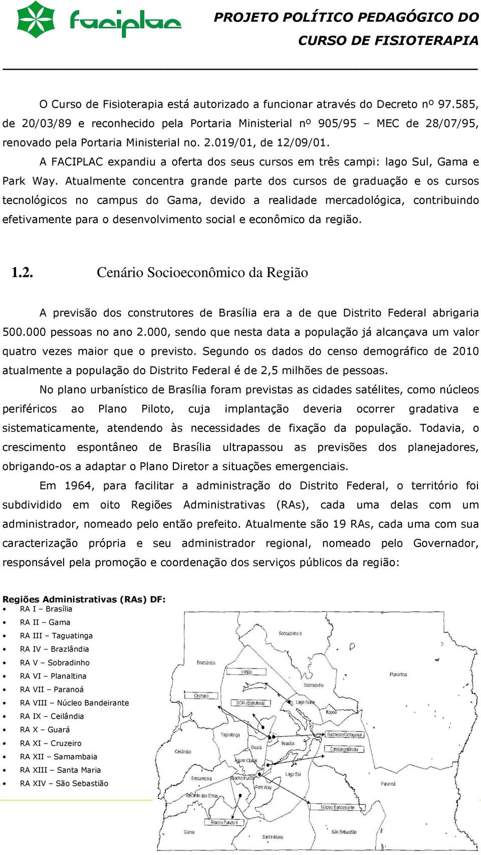 Atualmente concentra grande parte dos cursos de graduação e os cursos tecnológicos no campus do Gama, devido a realidade mercadológica, contribuindo efetivamente para o desenvolvimento social e