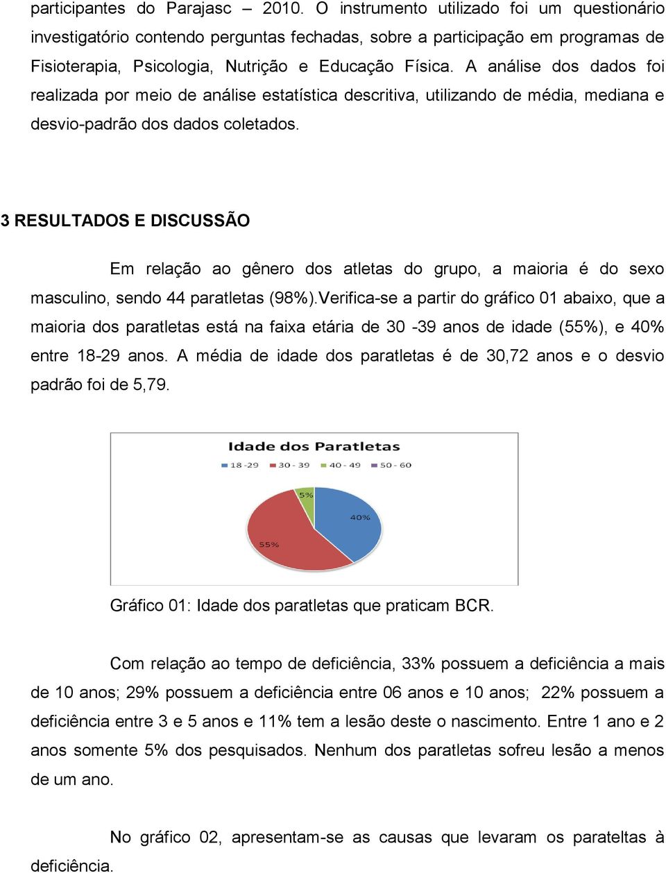 A análise dos dados foi realizada por meio de análise estatística descritiva, utilizando de média, mediana e desvio-padrão dos dados coletados.