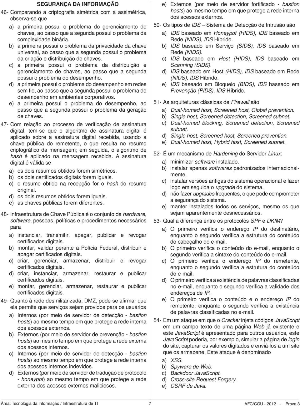 c) a primeira possui o problema da distribuição e gerenciamento de chaves, ao passo que a segunda possui o problema do desempenho.