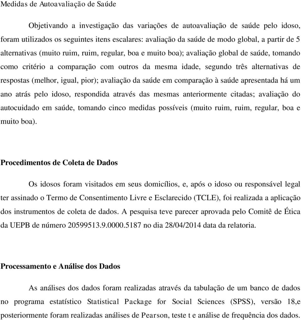 (melhor, igual, pior); avaliação da saúde em comparação à saúde apresentada há um ano atrás pelo idoso, respondida através das mesmas anteriormente citadas; avaliação do autocuidado em saúde, tomando