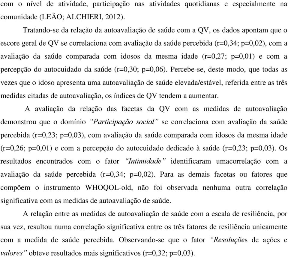 comparada com idosos da mesma idade (r=0,27; p=0,01) e com a percepção do autocuidado da saúde (r=0,30; p=0,06).