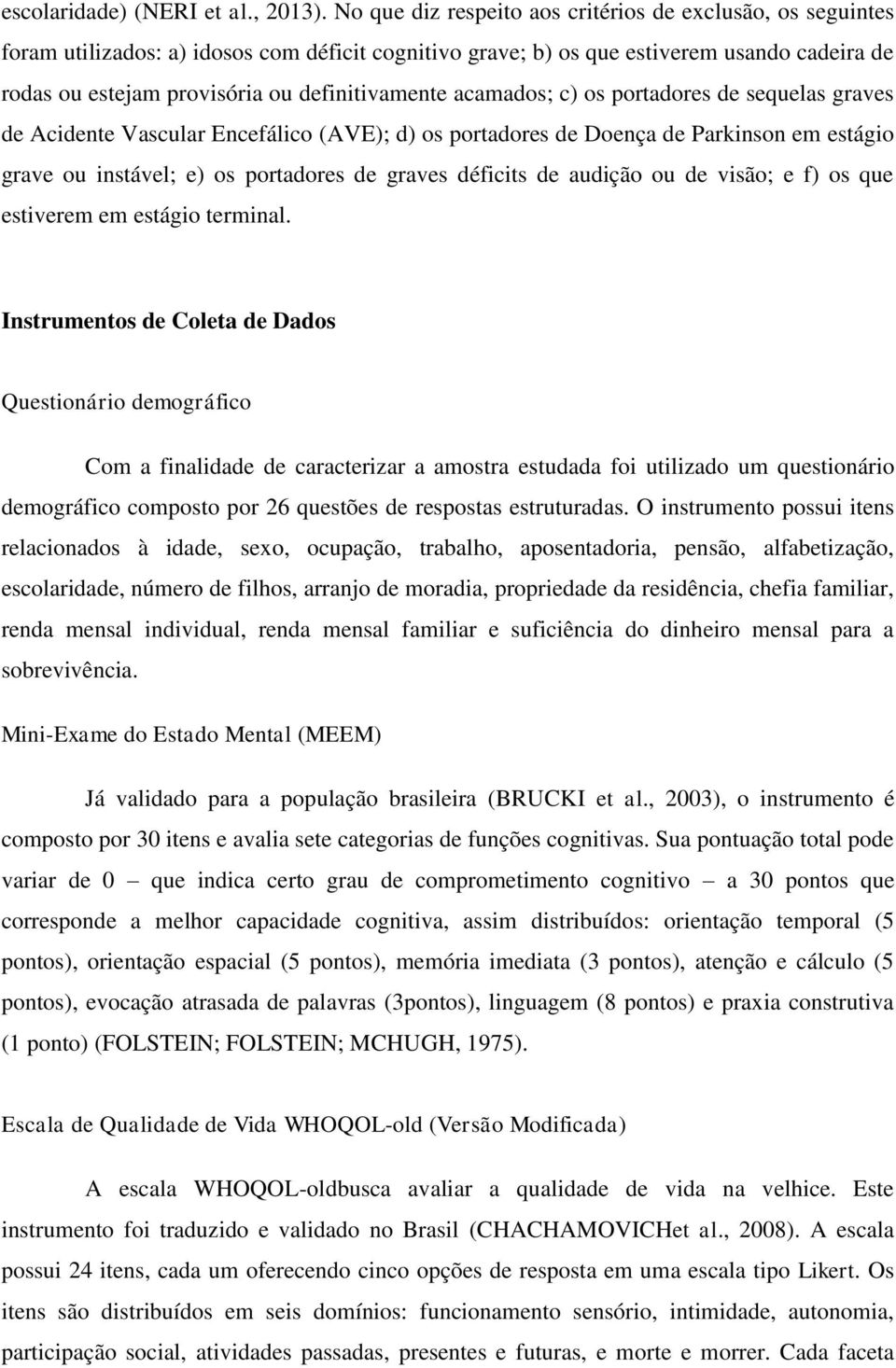 definitivamente acamados; c) os portadores de sequelas graves de Acidente Vascular Encefálico (AVE); d) os portadores de Doença de Parkinson em estágio grave ou instável; e) os portadores de graves