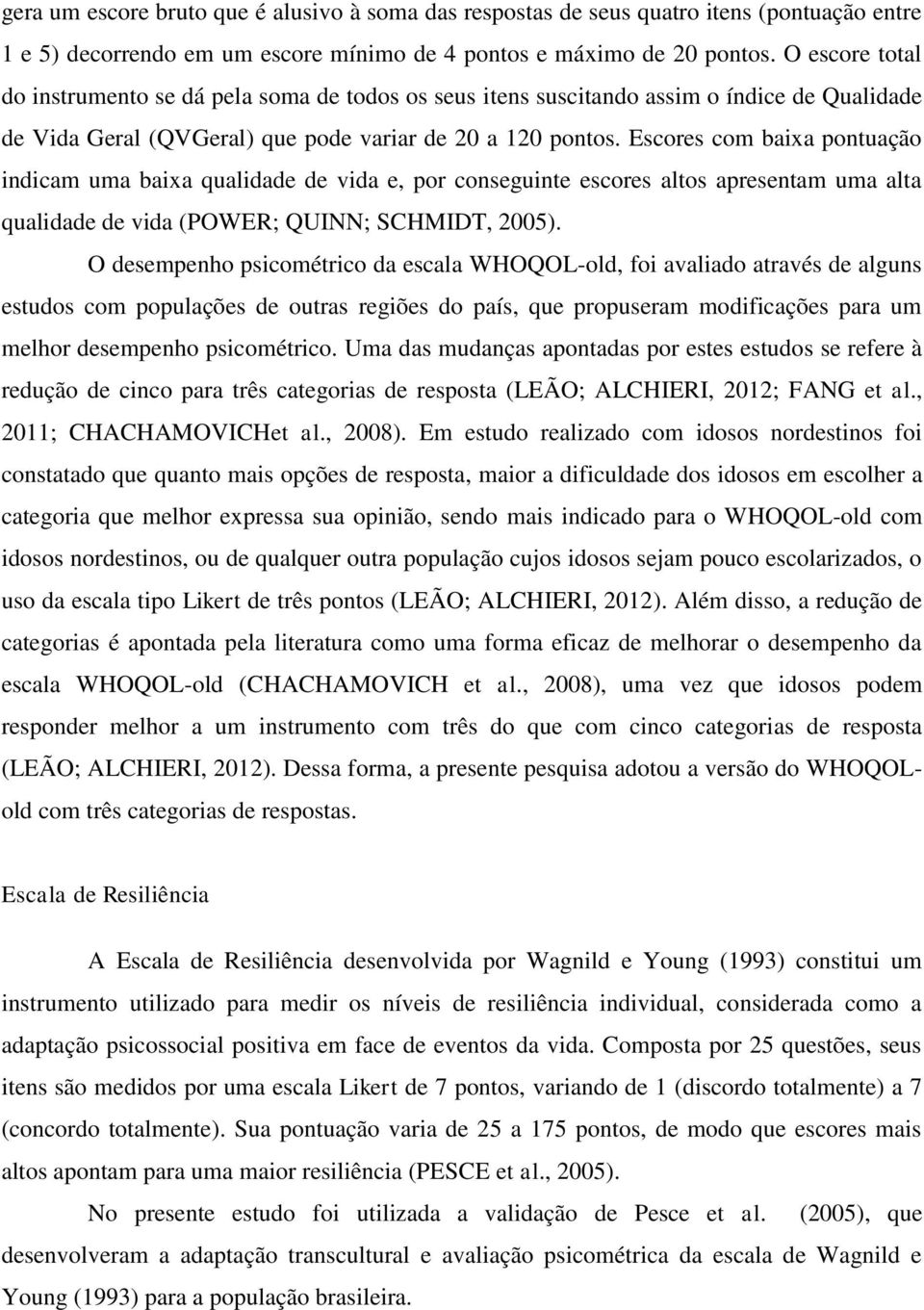 Escores com baixa pontuação indicam uma baixa qualidade de vida e, por conseguinte escores altos apresentam uma alta qualidade de vida (POWER; QUINN; SCHMIDT, 2005).