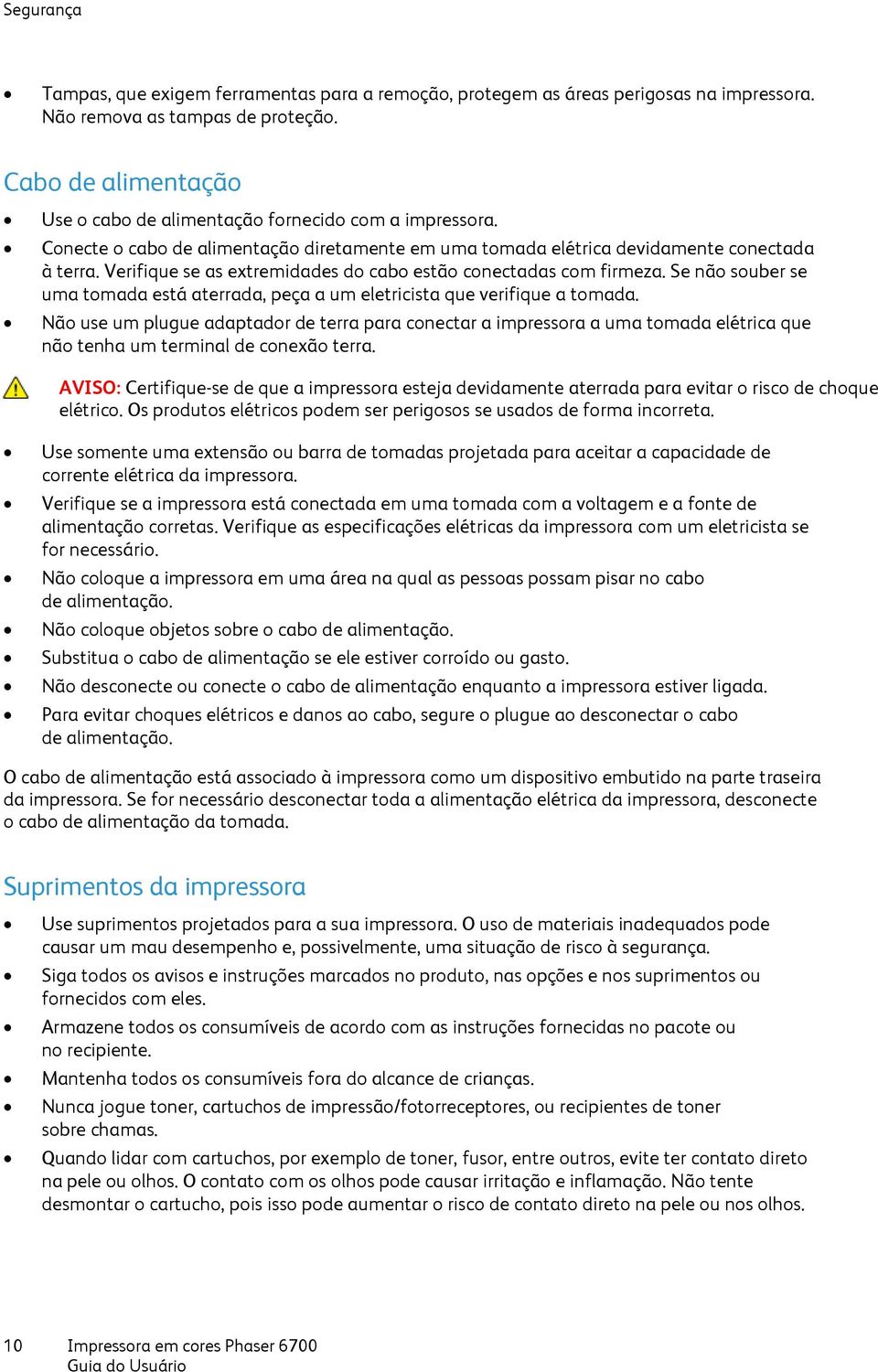 Verifique se as extremidades do cabo estão conectadas com firmeza. Se não souber se uma tomada está aterrada, peça a um eletricista que verifique a tomada.