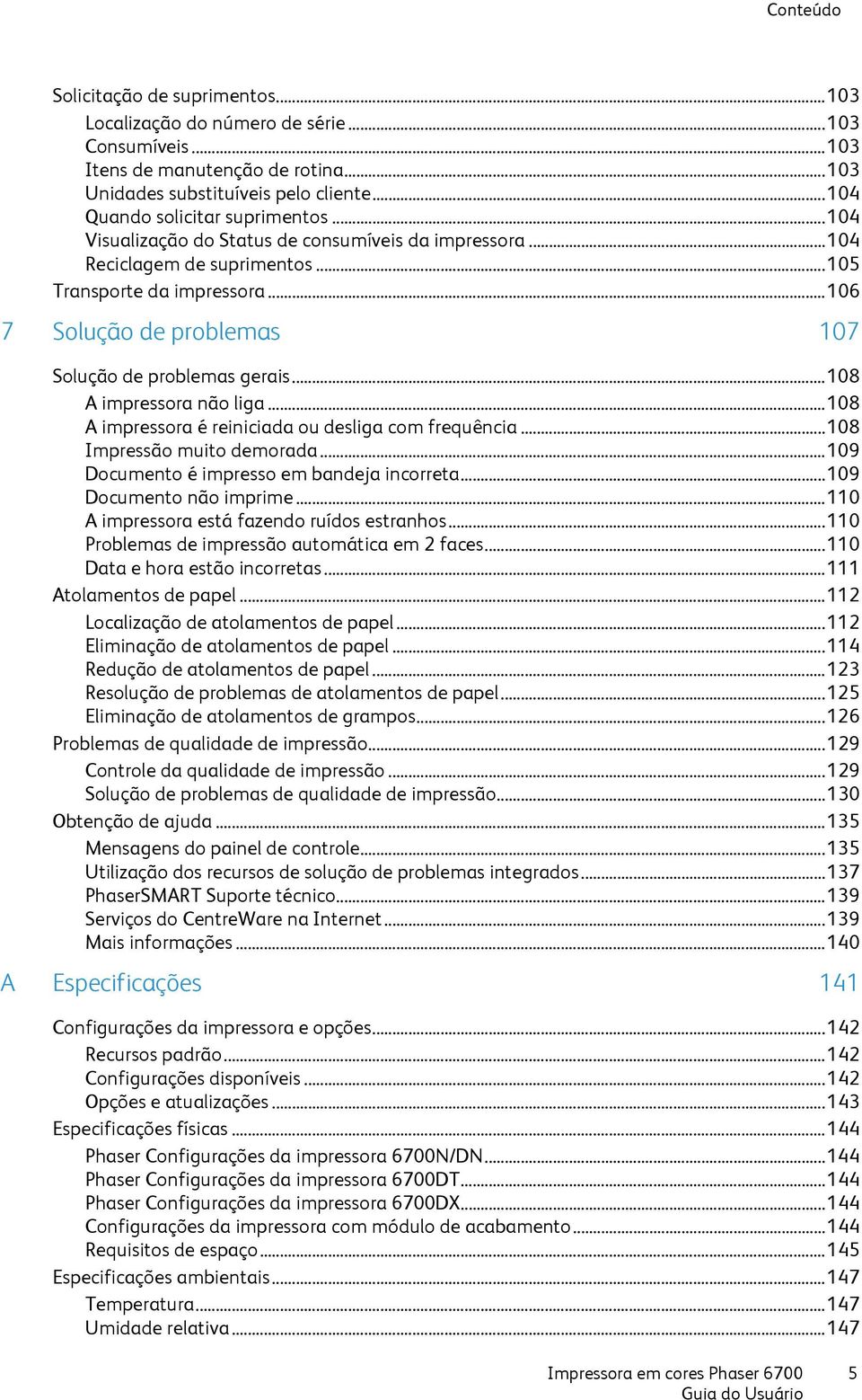 .. 106 7 Solução de problemas 107 Solução de problemas gerais... 108 A impressora não liga... 108 A impressora é reiniciada ou desliga com frequência... 108 Impressão muito demorada.