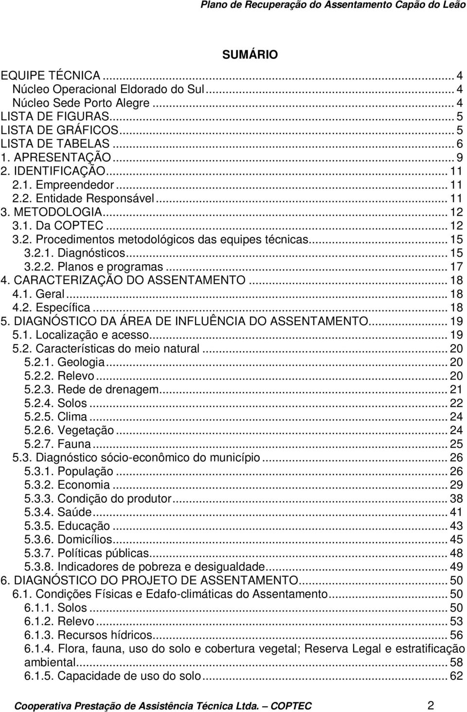 .. 15 3.2.2. Planos e programas... 17 4. CARACTERIZAÇÃO DO ASSENTAMENTO... 18 4.1. Geral... 18 4.2. Específica... 18 5. DIAGNÓSTICO DA ÁREA DE INFLUÊNCIA DO ASSENTAMENTO... 19 5.1. Localização e acesso.