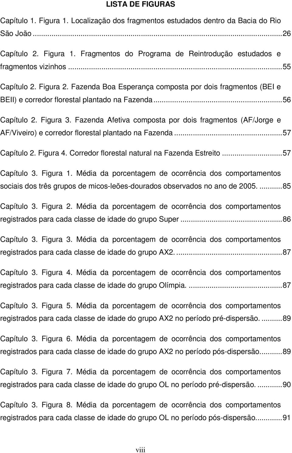 Fazenda Afetiva composta por dois fragmentos (AF/Jorge e AF/Viveiro) e corredor florestal plantado na Fazenda...57 Capítulo 2. Figura 4. Corredor florestal natural na Fazenda Estreito...57 Capítulo 3.