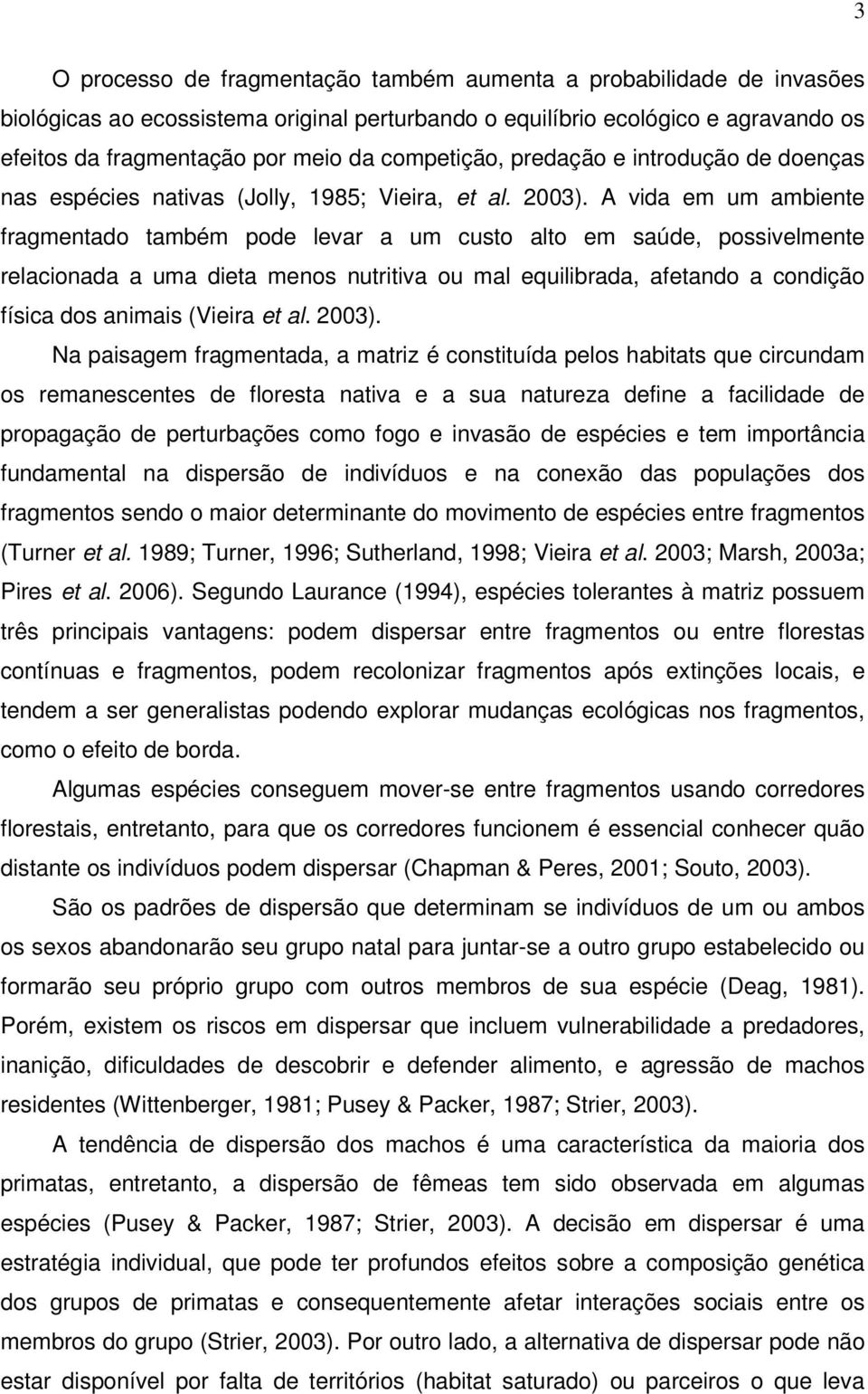 A vida em um ambiente fragmentado também pode levar a um custo alto em saúde, possivelmente relacionada a uma dieta menos nutritiva ou mal equilibrada, afetando a condição física dos animais (Vieira