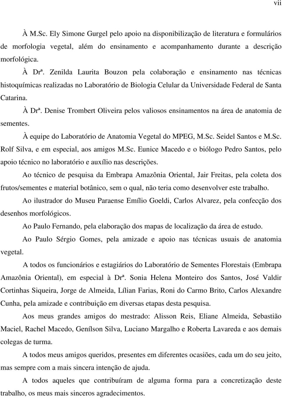 Denise Trombert Oliveira pelos valiosos ensinamentos na área de anatomia de sementes. À equipe do Laboratório de Anatomia Vegetal do MPEG, M.Sc. Seidel Santos e M.Sc. Rolf Silva, e em especial, aos amigos M.